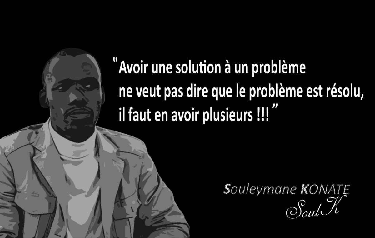 « Avoir une solution à un problème ne veut pas dire que le problème est résolu, il faut en avoir plusieurs ! » — Souleymane KONATE, SoulK